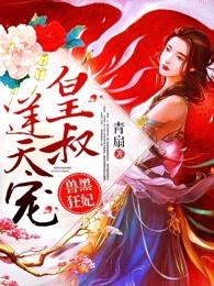 兽黑狂妃皇叔逆天宠无删减